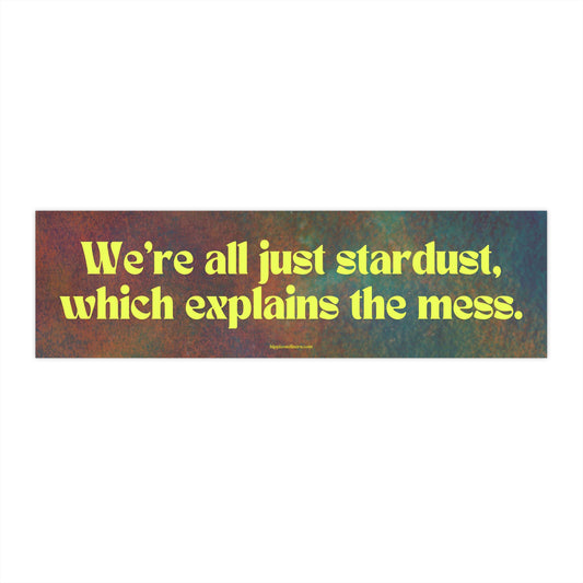 We're all just stardust, which explains the mess - Vinyl Bumper Sticker