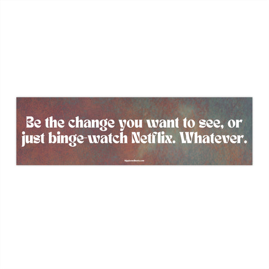 Be the change you want to see, or just binge-watch Netflix. Whatever. - Vinyl Bumper Sticker