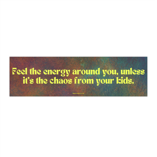 Feel the energy around you, unless it's the chaos from your kids - Vinyl Bumper Sticker