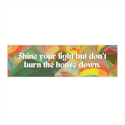 Shine your light but don't burn the house down - Vinyl Bumper Sticker