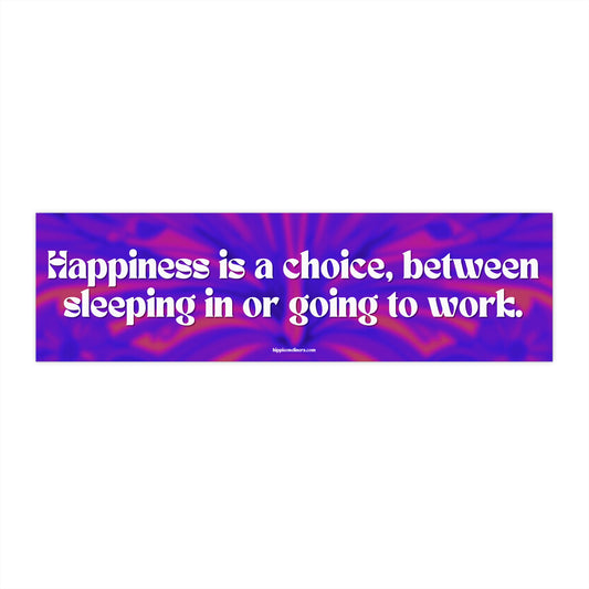 Happiness is a choice, between sleeping in or going to work. - Vinyl Bumper Sticker