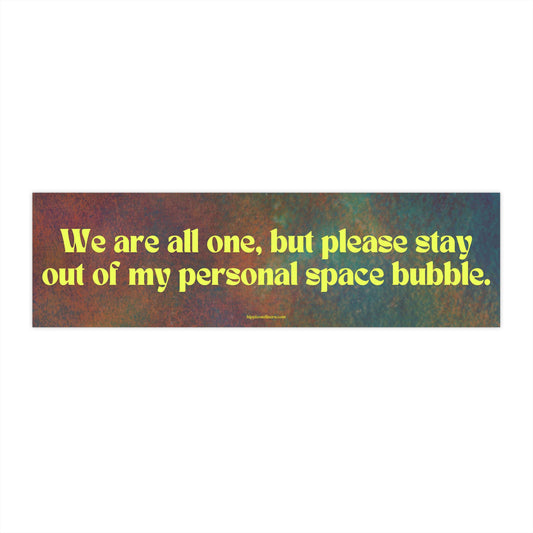 We are all one, but please stay out of my personal space bubble - Vinyl Bumper Sticker