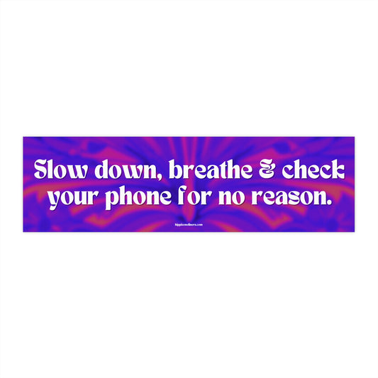 Slow down, breathe & check your phone for no reason - Vinyl Bumper Sticker