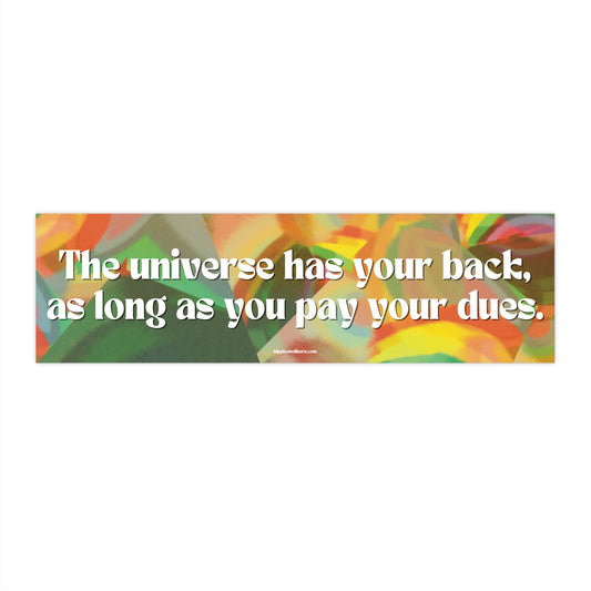 The universe has your back, as long as you pay your dues - Vinyl Bumper Sticker