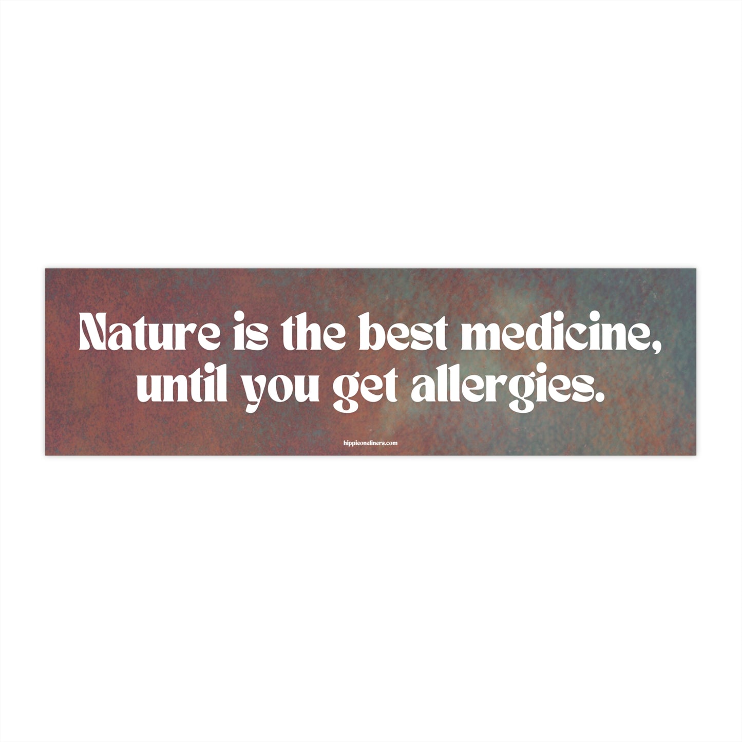 Nature is the best medicine, until you get allergies - Vinyl Bumper Sticker