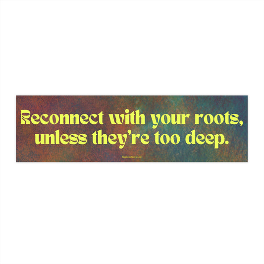 Reconnect with your roots, unless they're too deep - Vinyl Bumper Sticker