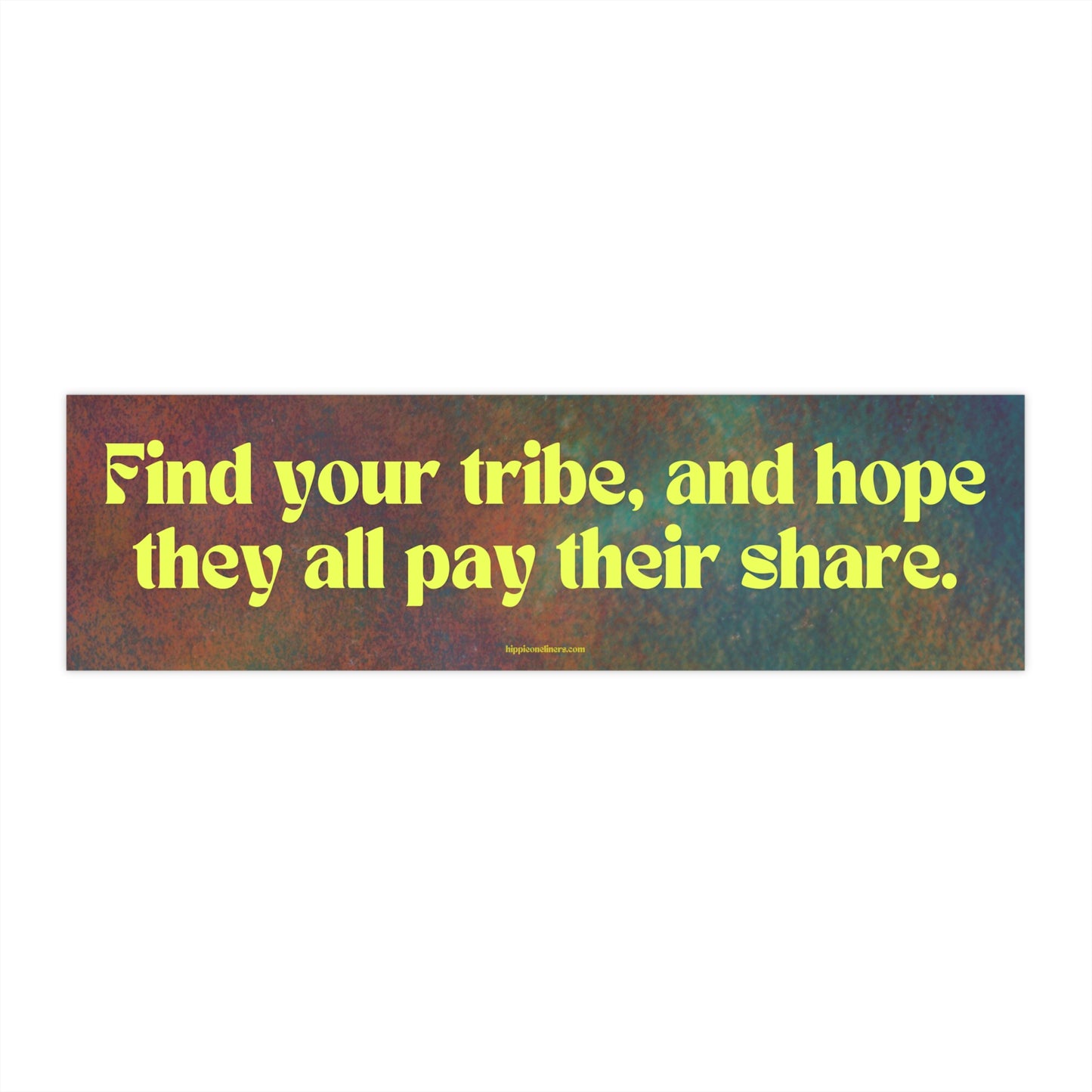 Find your tribe, and hope they all pay their share - Vinyl Bumper Sticker