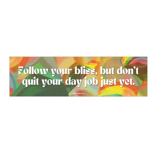 Follow your bliss, but don't quit your day job just yet. - Vinyl Bumper Sticker