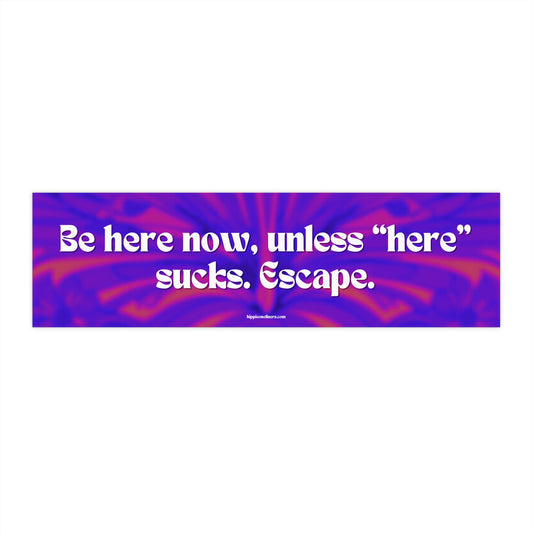 Be here now, unless "here" sucks. Escape. - Vinyl Bumper Sticker