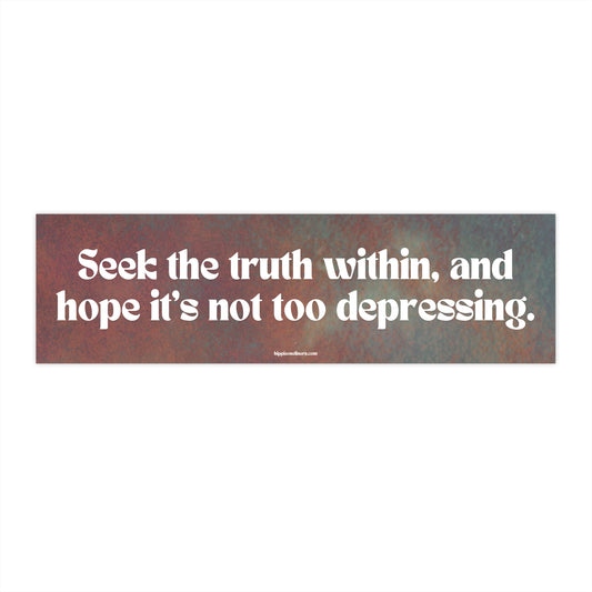 Seek the truth within, and hope it's not too depressing - Vinyl Bumper Sticker