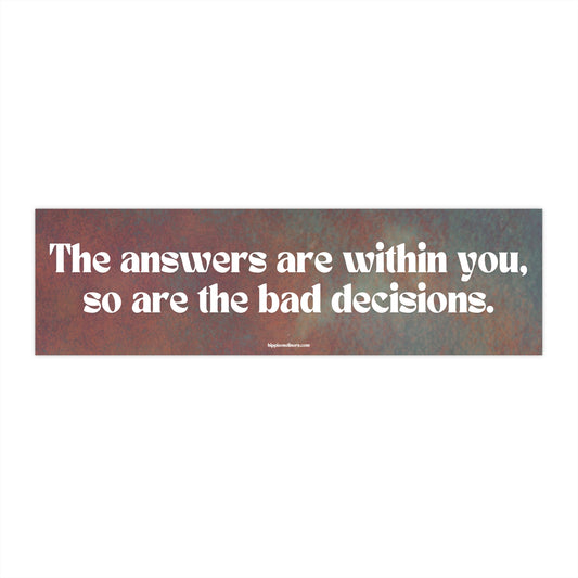 The answers are within you, so are the bad decisions. - Vinyl Bumper Sticker