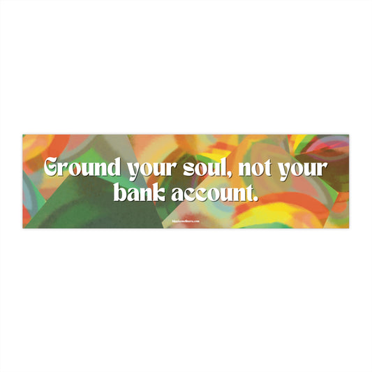 Ground your soul, not your bank account - Vinyl Bumper Sticker